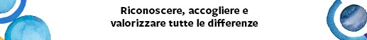 RICONOSCERE, ACCOGLIERE E VALORIZZARE TUTTE LE DIFFERENZE