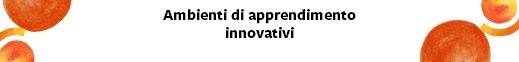 AMBIENTI DI APPRENDIMENTO INNOVATIVI