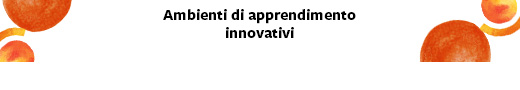 AMBIENTI DI APPRENDIMENTO INNOVATIVI
